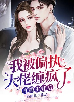 直播生娃后,我被偏执大佬缠疯了