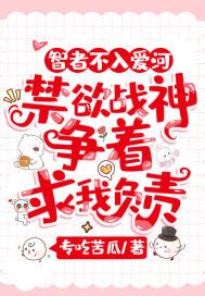 智者不入爱河,禁欲战神争着求我负责