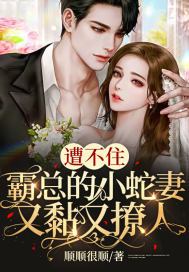 遭不住！霸总的小蛇妻又黏又撩人