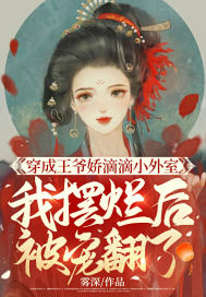 穿成王爷娇滴滴小外室，我摆烂后被宠翻了