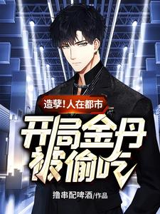 造孽！人在都市，开局金丹被偷吃