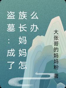 盗墓：成了族长妈妈怎么办